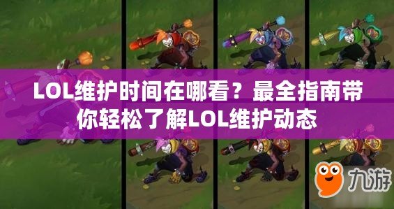 LOL維護時間在哪看？最全指南帶你輕松了解LOL維護動態