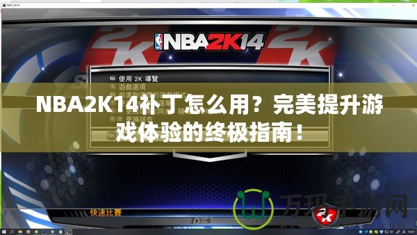 NBA2K14補丁怎么用？完美提升游戲體驗的終極指南！