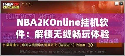 NBA2KOnline掛機軟件：解鎖無縫暢玩體驗，助你輕松贏得比賽