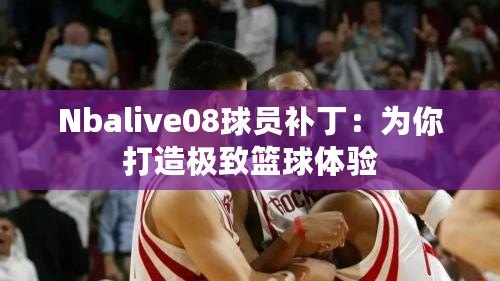 Nbalive08球員補(bǔ)丁：為你打造極致籃球體驗(yàn)