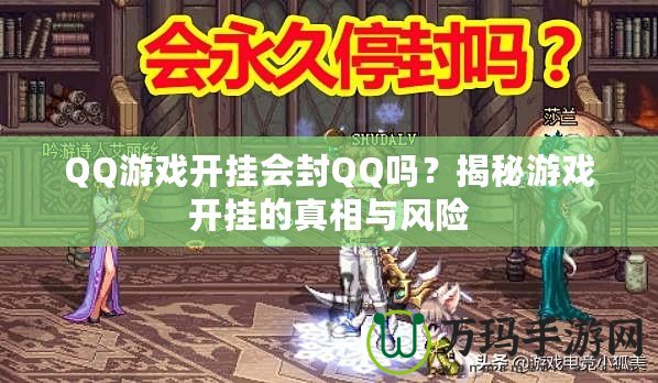 QQ游戲開掛會封QQ嗎？揭秘游戲開掛的真相與風險