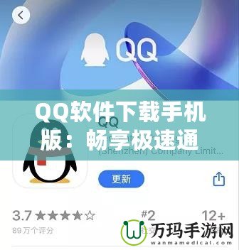 QQ軟件下載手機版：暢享極速通訊與娛樂體驗