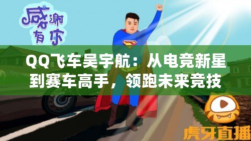 QQ飛車吳宇航：從電競新星到賽車高手，領跑未來競技潮流