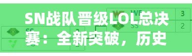 SN戰隊晉級LOL總決賽：全新突破，歷史性的一刻！