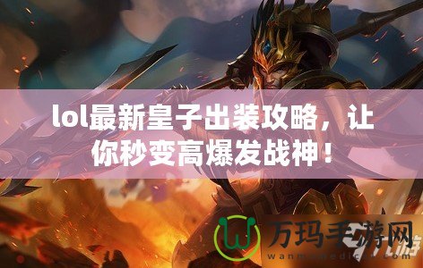 lol最新皇子出裝攻略，讓你秒變高爆發戰神！