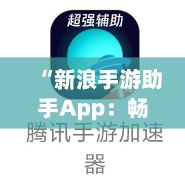 “新浪手游助手App：暢玩游戲，省心又省力！”