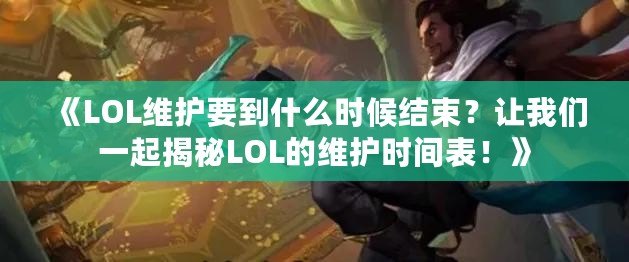 《LOL維護要到什么時候結(jié)束？讓我們一起揭秘LOL的維護時間表！》