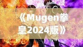 《Mugen拳皇2024版》：全新格斗體驗，帶你重溫經典，再創新高！