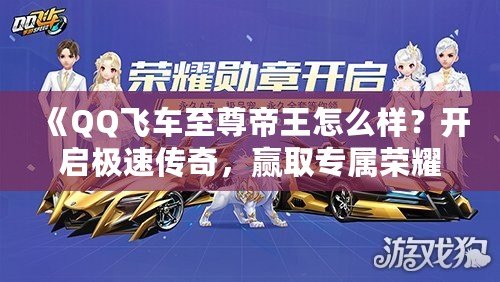 《QQ飛車至尊帝王怎么樣？開啟極速傳奇，贏取專屬榮耀！》