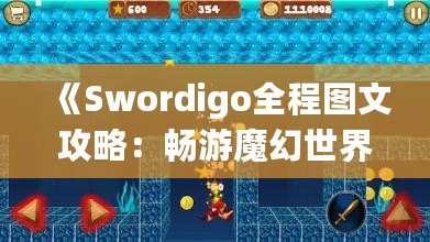 《Swordigo全程圖文攻略：暢游魔幻世界，輕松征服挑戰(zhàn)》