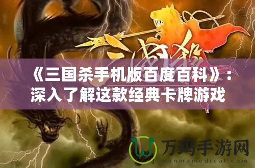 《三國殺手機版百度百科》：深入了解這款經典卡牌游戲，享受獨特的策略與挑戰