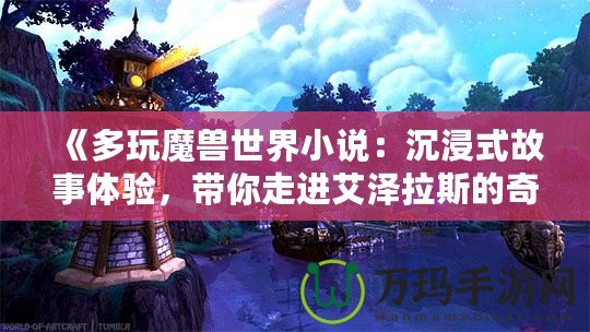 《多玩魔獸世界小說：沉浸式故事體驗，帶你走進艾澤拉斯的奇幻世界》