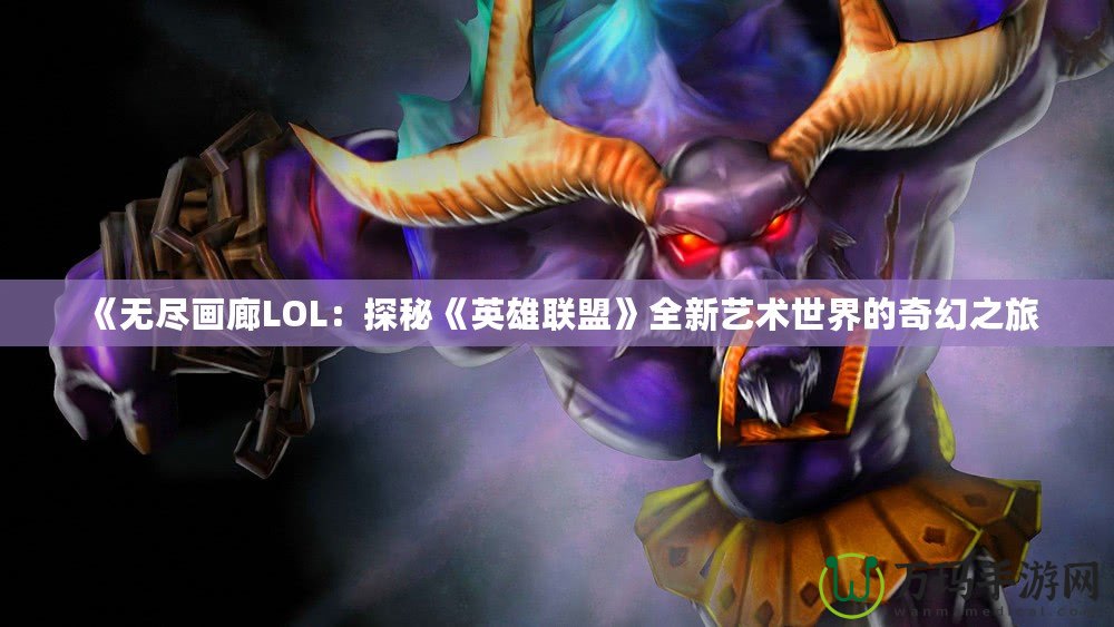 《無盡畫廊LOL：探秘《英雄聯盟》全新藝術世界的奇幻之旅