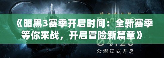 《暗黑3賽季開啟時間：全新賽季等你來戰，開啟冒險新篇章》