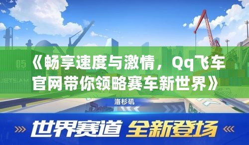 《暢享速度與激情，Qq飛車官網帶你領略賽車新世界》