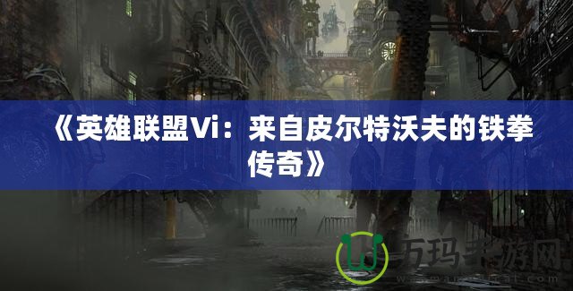 《英雄聯盟Vi：來自皮爾特沃夫的鐵拳傳奇》