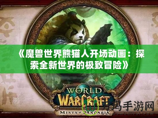 《魔獸世界熊貓人開場動畫：探索全新世界的極致冒險》