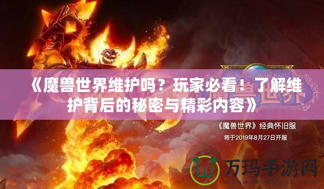 《魔獸世界維護嗎？玩家必看！了解維護背后的秘密與精彩內容》