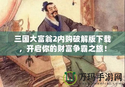 三國大富翁2內(nèi)購破解版下載，開啟你的財富爭霸之旅！