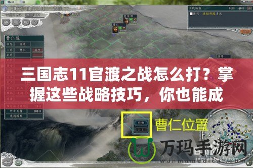 三國志11官渡之戰怎么打？掌握這些戰略技巧，你也能成就一番偉業！