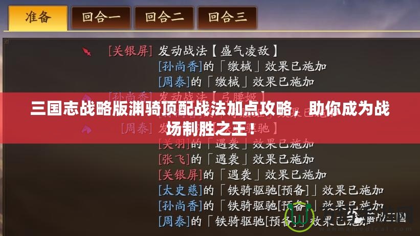 三國志戰略版淵騎頂配戰法加點攻略，助你成為戰場制勝之王！