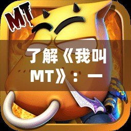 了解《我叫MT》：一款讓你愛不釋手的經典手機游戲