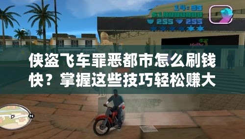 俠盜飛車罪惡都市怎么刷錢快？掌握這些技巧輕松賺大錢！