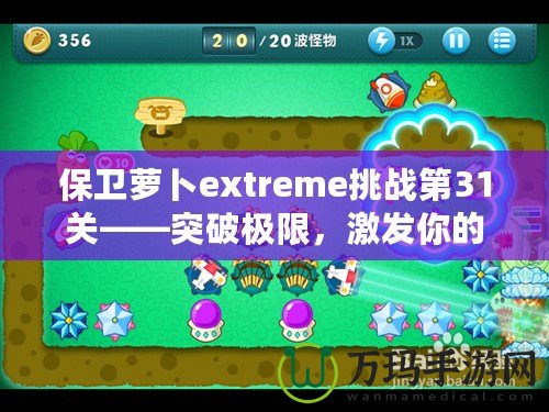 保衛蘿卜extreme挑戰第31關——突破極限，激發你的游戲潛力！