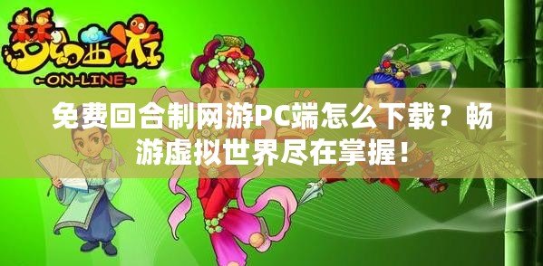 免費回合制網(wǎng)游PC端怎么下載？暢游虛擬世界盡在掌握！