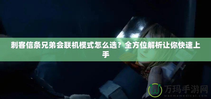 刺客信條兄弟會聯機模式怎么選？全方位解析讓你快速上手