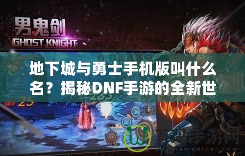 地下城與勇士手機版叫什么名？揭秘DNF手游的全新世界