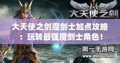 大天使之劍魔劍士加點(diǎn)攻略：玩轉(zhuǎn)最強(qiáng)魔劍士角色！