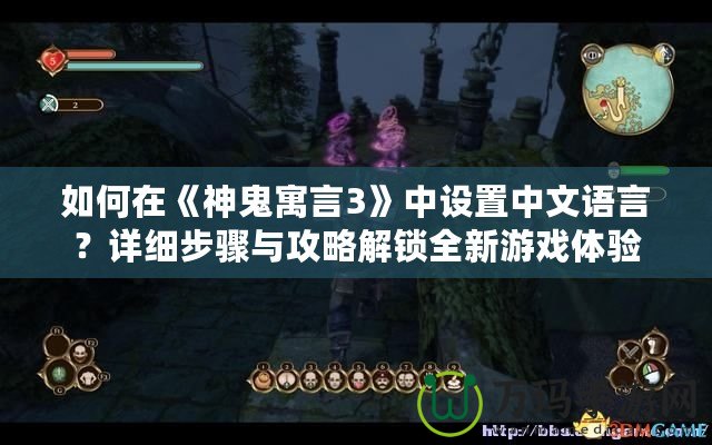 如何在《神鬼寓言3》中設置中文語言？詳細步驟與攻略解鎖全新游戲體驗