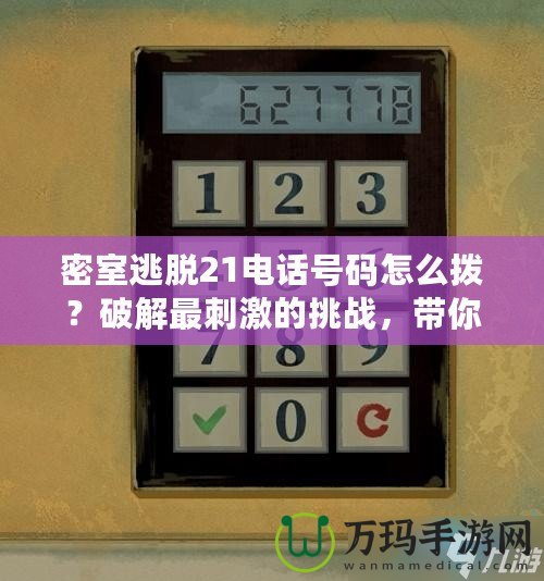 密室逃脫21電話號碼怎么撥？破解最刺激的挑戰，帶你探索未知世界！