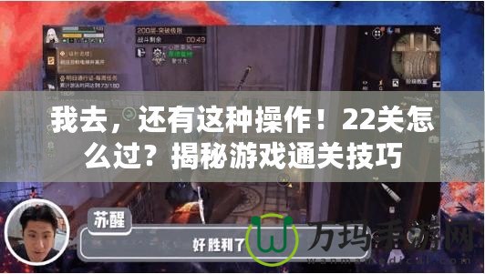 我去，還有這種操作！22關怎么過？揭秘游戲通關技巧