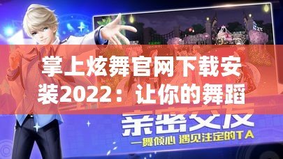 掌上炫舞官網下載安裝2022：讓你的舞蹈夢觸手可及