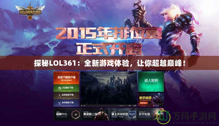 探秘LOL361：全新游戲體驗(yàn)，讓你超越巔峰！