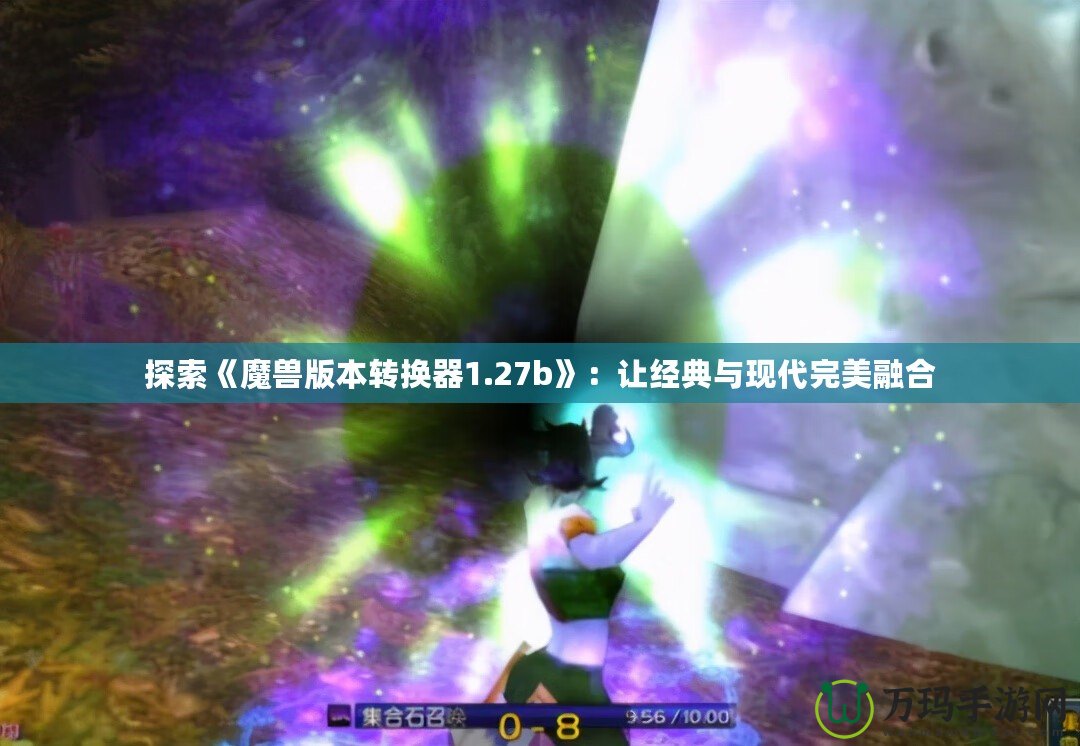 探索《魔獸版本轉換器1.27b》：讓經典與現代完美融合