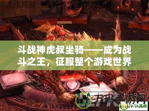 斗戰(zhàn)神虎叔坐騎——成為戰(zhàn)斗之王，征服整個游戲世界