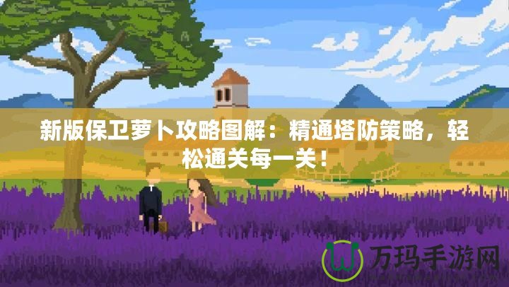 新版保衛蘿卜攻略圖解：精通塔防策略，輕松通關每一關！