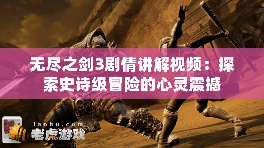 無盡之劍3劇情講解視頻：探索史詩級冒險的心靈震撼