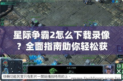 星際爭霸2怎么下載錄像？全面指南助你輕松獲取精彩戰(zhàn)斗瞬間