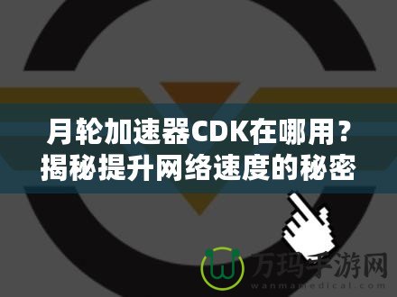 月輪加速器CDK在哪用？揭秘提升網絡速度的秘密武器