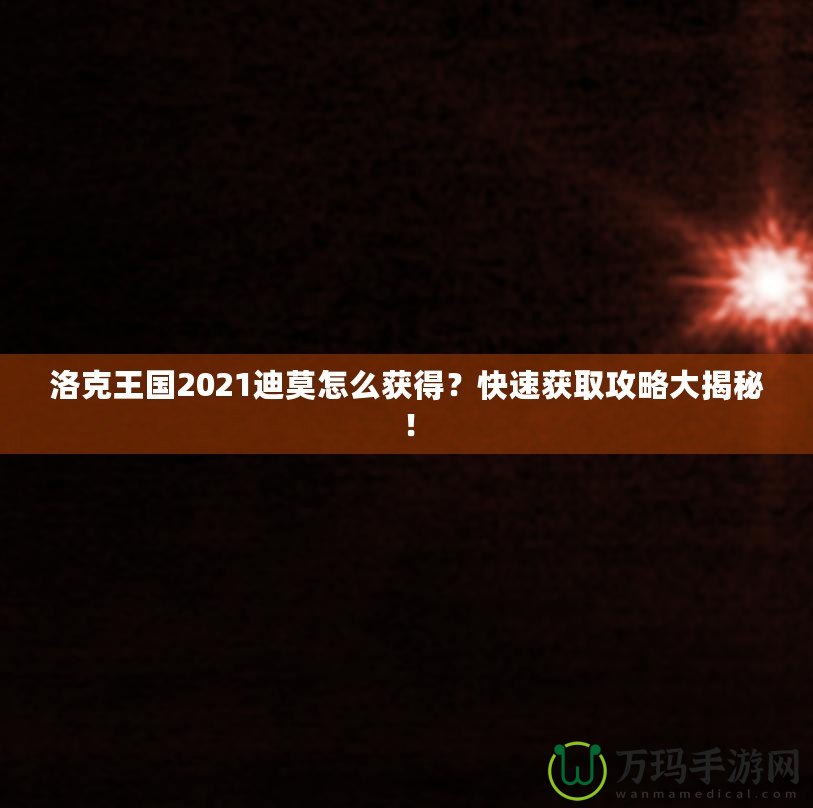 洛克王國2021迪莫怎么獲得？快速獲取攻略大揭秘！