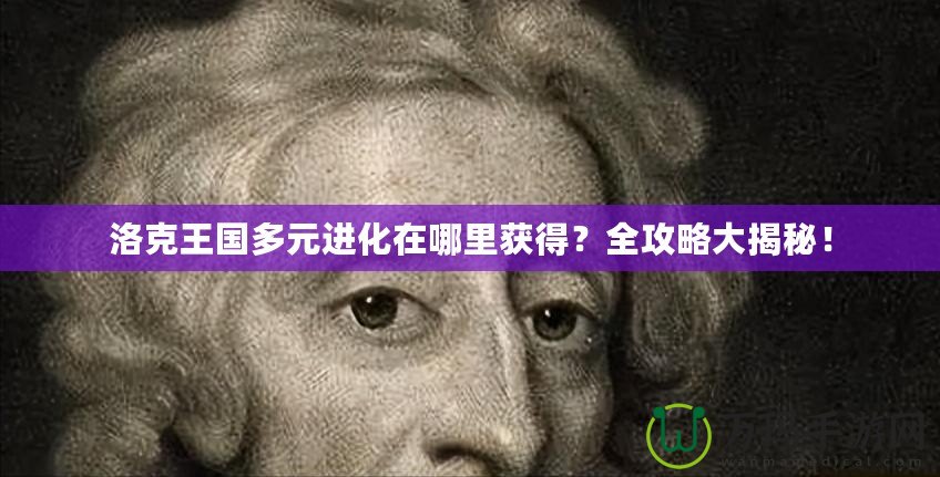 洛克王國多元進化在哪里獲得？全攻略大揭秘！