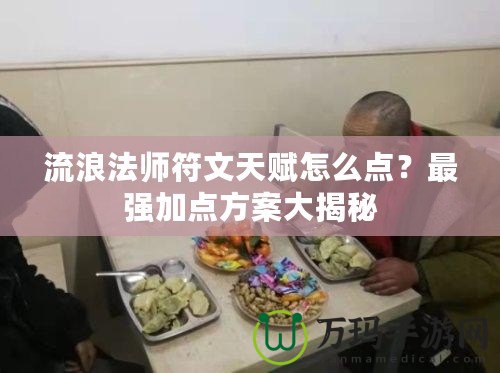 流浪法師符文天賦怎么點？最強加點方案大揭秘