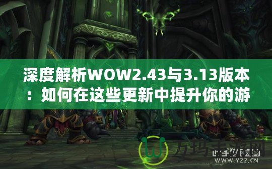 深度解析WOW2.43與3.13版本：如何在這些更新中提升你的游戲體驗