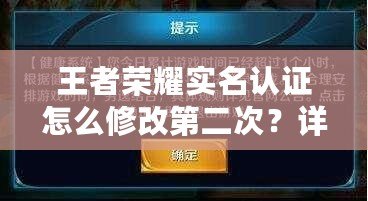 王者榮耀實名認證怎么修改第二次？詳細步驟與注意事項解析！