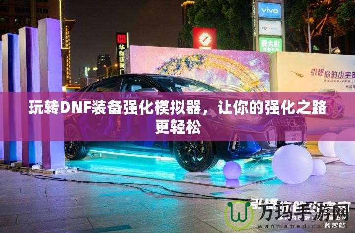 玩轉(zhuǎn)DNF裝備強化模擬器，讓你的強化之路更輕松