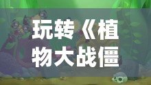 玩轉《植物大戰僵尸》：如何通過“存檔”讓你贏得游戲的最終勝利